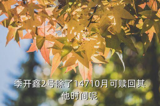 為什么月開鑫2號(hào)不動(dòng)，季開鑫2號(hào)除了14710月可贖回其他時(shí)間呢