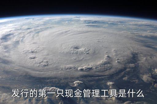 什么是現(xiàn)金管理工具，發(fā)行的第一只現(xiàn)金管理工具是什么