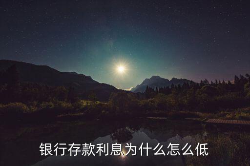 2015銀行存款利率為什么這么低，銀行存款利息為什么怎么低