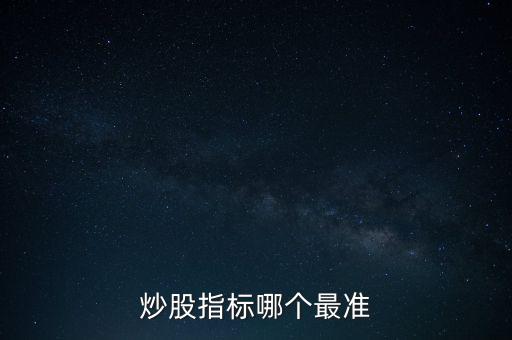 股票什么指標(biāo)最準(zhǔn)，買股票看哪些指標(biāo)更準(zhǔn)確
