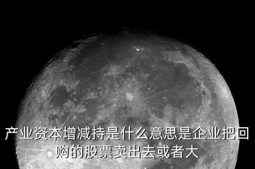 產(chǎn)業(yè)資本減持什么意思，什么是產(chǎn)業(yè)資本減持