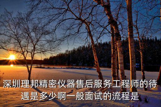 理邦儀器生產(chǎn)什么，深圳理邦精密儀器售后服務(wù)工程師的待遇是多少啊一般面試的流程是
