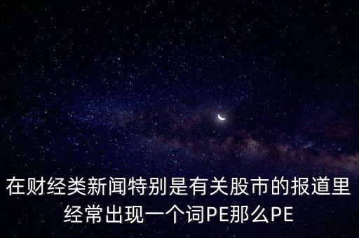 股票預測PE567是什么意思，股市里面PE是什么意思說簡單一點謝謝