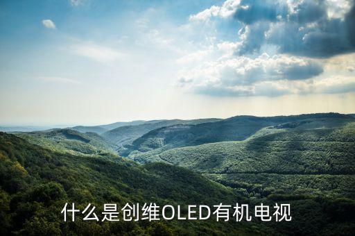 創(chuàng)維OLED的全稱是什么，什么是OLED電視呢大家來聊聊好不 大家好呀可不可以給俺說下