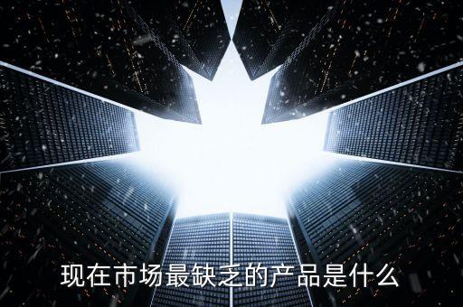 市場(chǎng)缺什么產(chǎn)品，親們你們覺(jué)得現(xiàn)在的市場(chǎng)缺乏什么產(chǎn)品