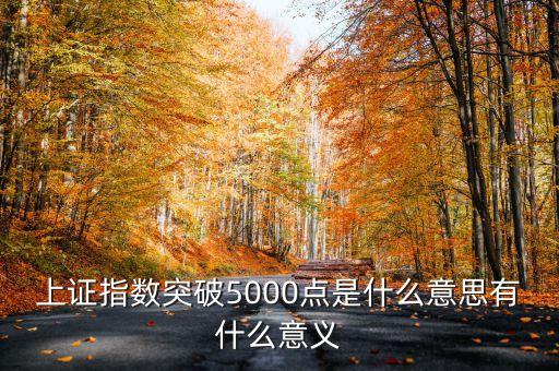 上證指數(shù)5000點(diǎn)是什么意思，上證指數(shù)突破5000點(diǎn)是什么意思有什么意義