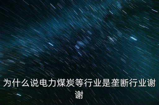 中國電力為什么壟斷，為什么說電力煤炭等行業(yè)是壟斷行業(yè)謝謝
