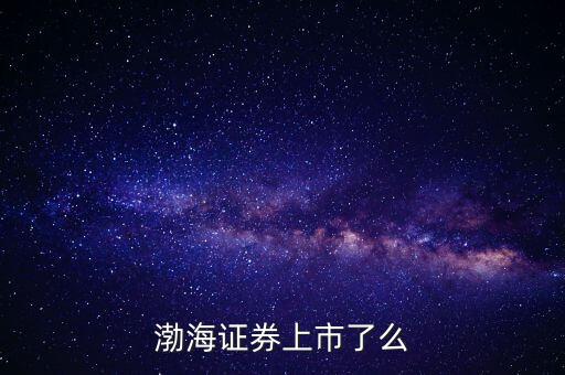 渤海證券為什么不上市，渤海證券為什么上不去了