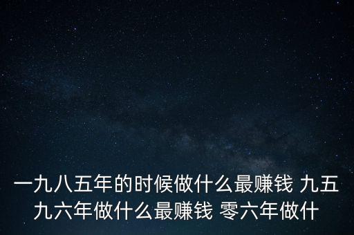 中國(guó)1997年做什么最賺錢，中國(guó)8090年代做什么生意最賺錢
