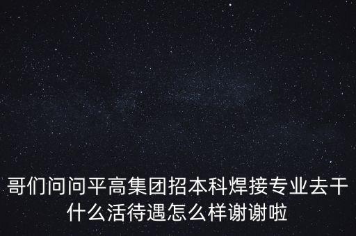 天津平高集團(tuán)都做什么，中電裝備平高集團(tuán)怎么樣機(jī)械專業(yè)的研究生進(jìn)去后主要從事什么工