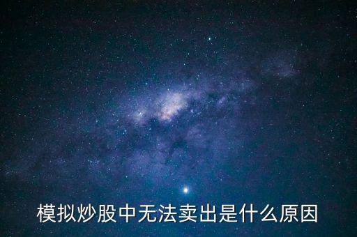 模擬炒股為什么無(wú)法賣出，模擬炒股中無(wú)法賣出是什么原因