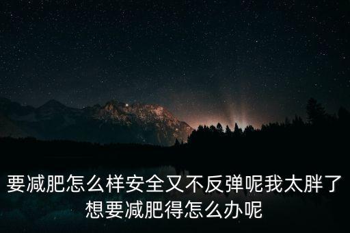 什么是三七反彈，要減肥怎么樣安全又不反彈呢我太胖了想要減肥得怎么辦呢