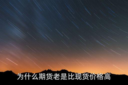 為什么期貨價(jià)格高于現(xiàn)貨價(jià)格，為什么一般期貨價(jià)高于市場價(jià)