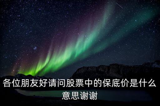 各位朋友好請問股票中的保底價是什么意思謝謝