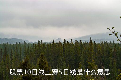 股票10日線(xiàn)上穿5日線(xiàn)是什么意思