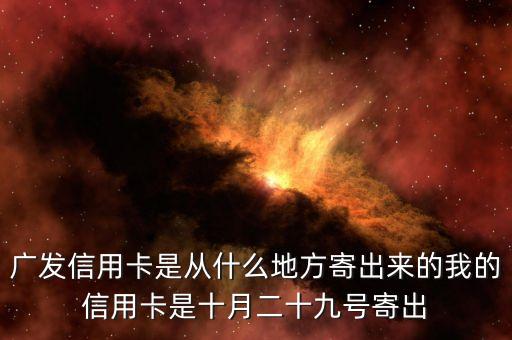 廣發(fā)信用卡是什么方式寄送的，廣發(fā)信用卡是從什么地方寄出來(lái)的我的信用卡是十月二十九號(hào)寄出