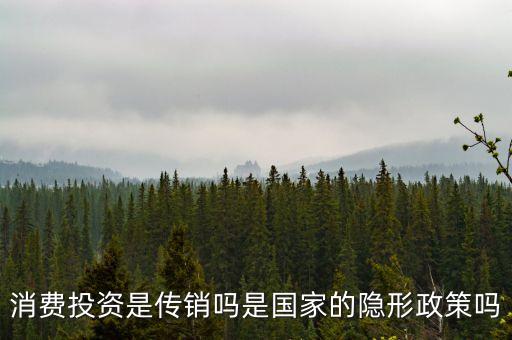 國家隱形政策是什么事，消費投資是傳銷嗎是國家的隱形政策嗎
