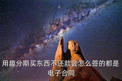 趣分期服務(wù)協(xié)議是什么，用趣分期買東西不還款會(huì)怎么簽的都是電子合同