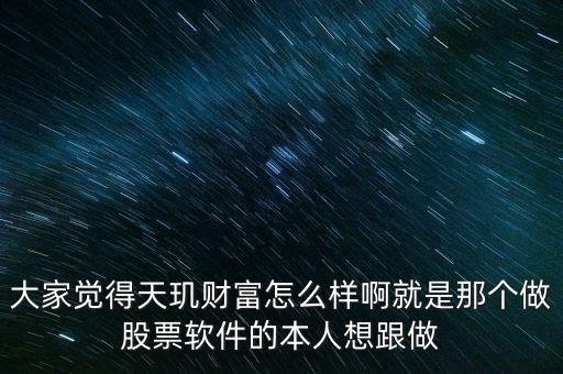 大家覺得天璣財(cái)富怎么樣啊就是那個做股票軟件的本人想跟做
