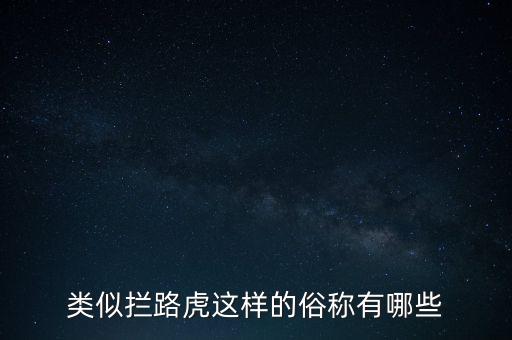 絆腳石攔路虎還有什么類(lèi)似的詞，類(lèi)似攔路虎這樣的俗稱(chēng)有哪些