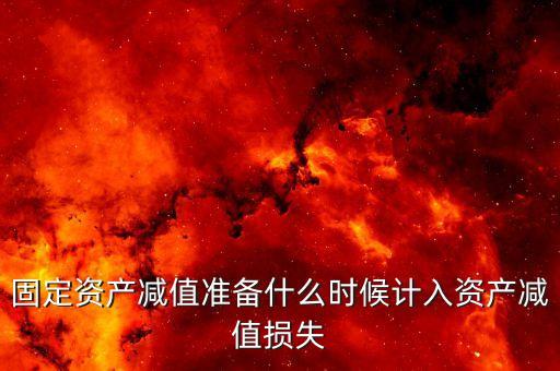 什么時候計提資產(chǎn)減值損失，資產(chǎn)減值損失一般什么時候計提