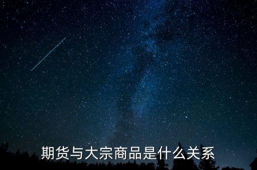 大宗期貨是什么意思，期貨與大宗商品是什么關系