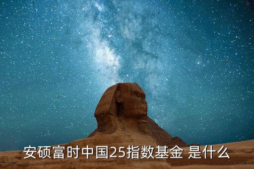 安碩富時(shí)中國(guó)25指數(shù)基金 是什么