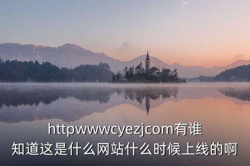 隆隆網(wǎng)什么時(shí)候上線，httpwwwcyezjcom有誰知道這是什么網(wǎng)站什么時(shí)候上線的啊
