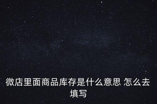 什么叫商業(yè)庫存，微店里面商品庫存是什么意思 怎么去填寫