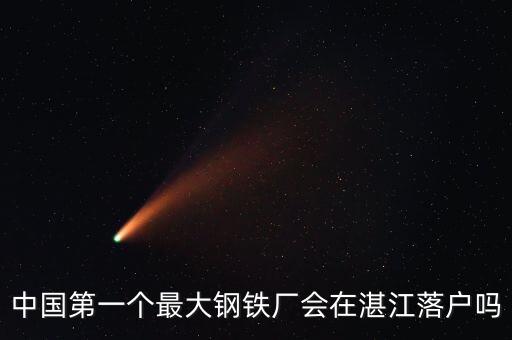 中國(guó)第一個(gè)最大鋼鐵廠會(huì)在湛江落戶(hù)嗎