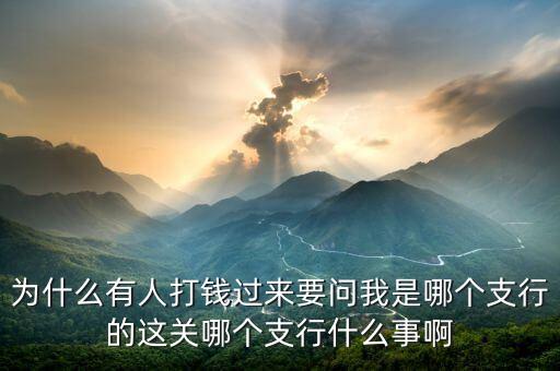 打錢為什么要網(wǎng)點，為什么有人打錢過來要問我是哪個支行的這關(guān)哪個支行什么事啊