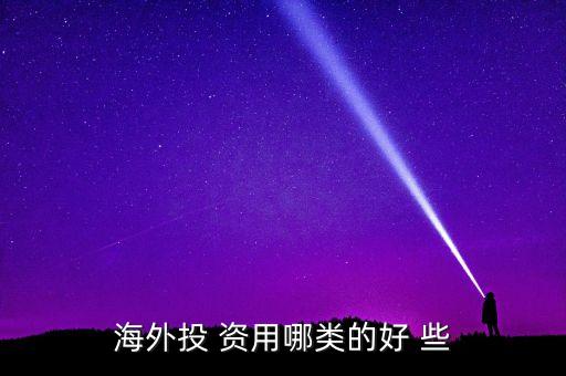 投資國外資本什么最好，海外投 資用哪類的好 些