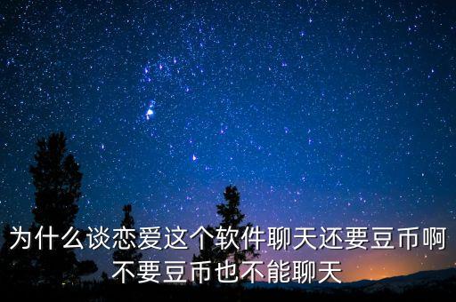 為什么談戀愛這個軟件聊天還要豆幣啊不要豆幣也不能聊天