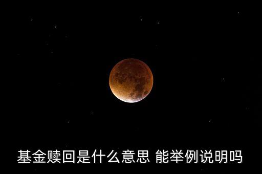 基金贖回是什么意思 能舉例說(shuō)明嗎