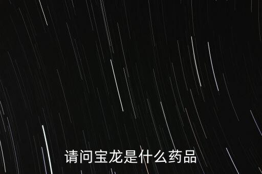 寶龍?jiān)S健康女婿叫什么，請(qǐng)問寶龍是什么藥品