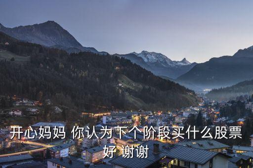 想到章子怡你會(huì)想到什么股票，開心媽媽 你認(rèn)為下個(gè)階段買什么股票好 謝謝