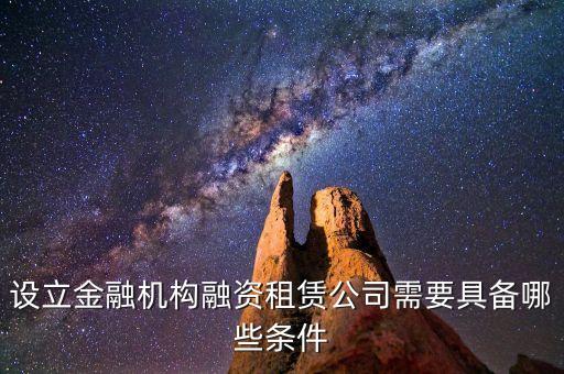 開融資公司有什么規(guī)定，設(shè)立金融機構(gòu)融資租賃公司需要具備哪些條件