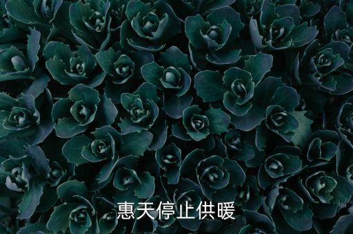為什么惠天供暖不好還全惠天供暖，惠天停止供暖