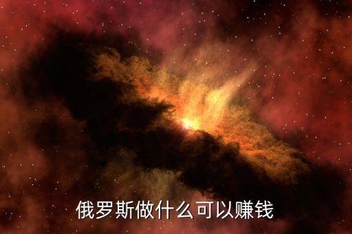 從俄羅斯往中國弄什么貨賺錢，俄羅斯有什么產品可以在中國賣掙到錢