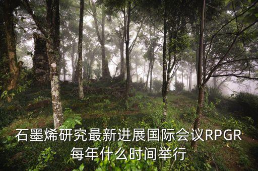 石墨烯研究最新進(jìn)展國際會議RPGR每年什么時間舉行
