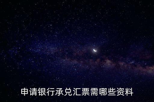 辦理銀行承兌匯票需要什么資料，申請(qǐng)銀行承兌匯票需哪些資料