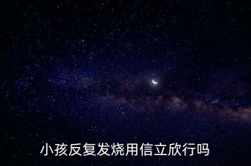 信立欣是什么藥，小孩反復(fù)發(fā)燒用信立欣行嗎