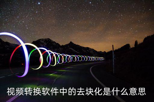 去渠道化什么意思，視頻轉(zhuǎn)換軟件中的去塊化是什么意思