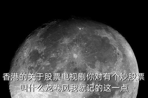 香港的關(guān)于股票電視劇你對有個炒股票叫什么龍卷風(fēng)我就記的這一點(diǎn)
