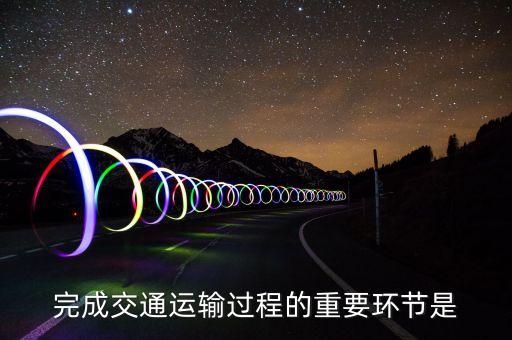 道路運(yùn)輸?shù)幕经h(huán)節(jié)是什么，什么是道路運(yùn)輸