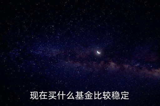 什么基金相對(duì)穩(wěn)定，基金什么類型比較穩(wěn)定