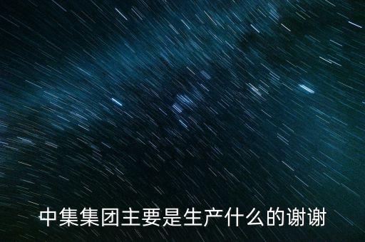中集集團主要是生產什么的謝謝