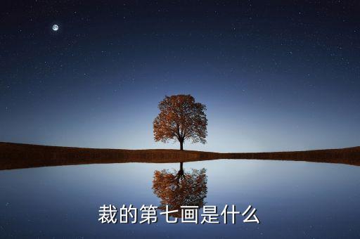 裁的第七筆是什么，裁 第7筆的筆畫是什么