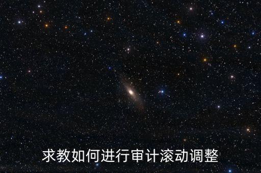 審計(jì)滾調(diào)是什么，在做本期審計(jì)時(shí)候如何關(guān)注前期的滾動(dòng)調(diào)整