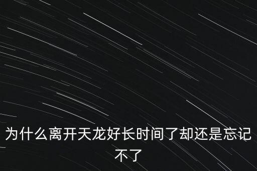 天龍末年為什么退出，為什么離開天龍好長時間了卻還是忘記不了